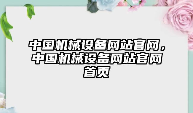 中國機(jī)械設(shè)備網(wǎng)站官網(wǎng)，中國機(jī)械設(shè)備網(wǎng)站官網(wǎng)首頁