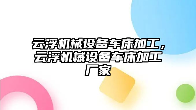 云浮機(jī)械設(shè)備車床加工，云浮機(jī)械設(shè)備車床加工廠家