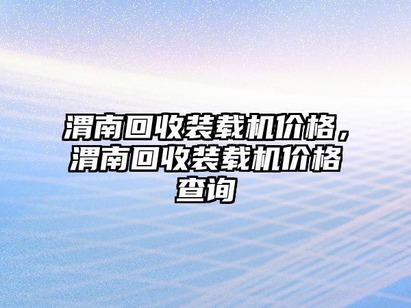 渭南回收裝載機(jī)價(jià)格，渭南回收裝載機(jī)價(jià)格查詢(xún)