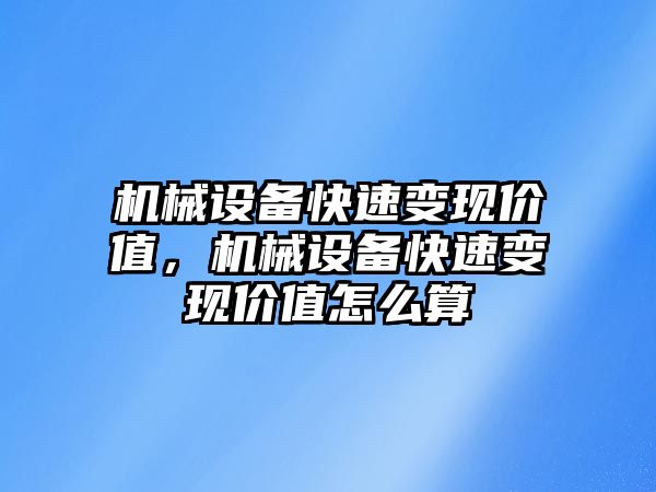 機械設(shè)備快速變現(xiàn)價值，機械設(shè)備快速變現(xiàn)價值怎么算