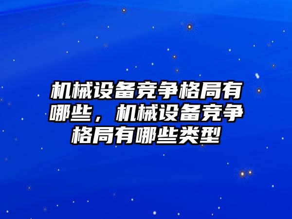 機(jī)械設(shè)備競爭格局有哪些，機(jī)械設(shè)備競爭格局有哪些類型