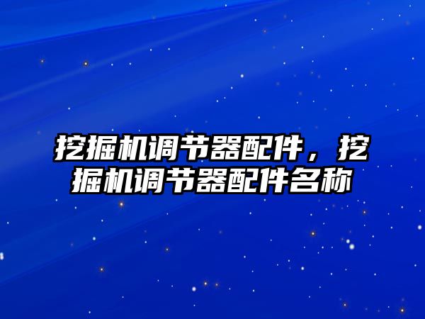 挖掘機調(diào)節(jié)器配件，挖掘機調(diào)節(jié)器配件名稱