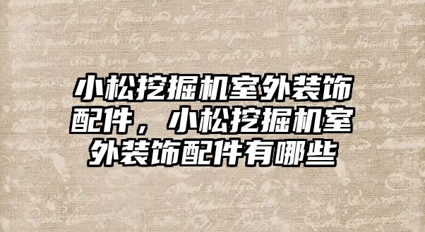 小松挖掘機室外裝飾配件，小松挖掘機室外裝飾配件有哪些