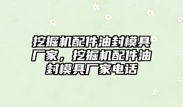 挖掘機配件油封模具廠家，挖掘機配件油封模具廠家電話