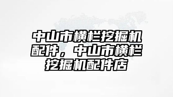 中山市橫欄挖掘機(jī)配件，中山市橫欄挖掘機(jī)配件店