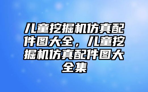 兒童挖掘機(jī)仿真配件圖大全，兒童挖掘機(jī)仿真配件圖大全集