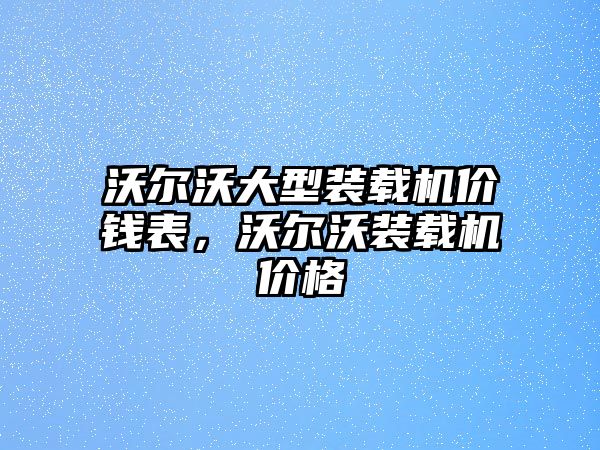 沃爾沃大型裝載機(jī)價(jià)錢表，沃爾沃裝載機(jī)價(jià)格