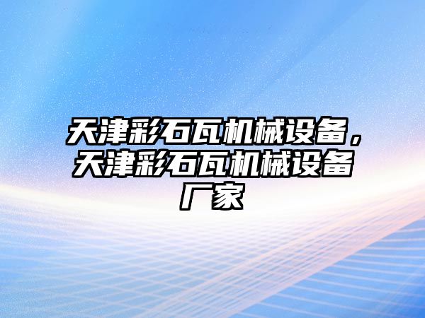 天津彩石瓦機械設(shè)備，天津彩石瓦機械設(shè)備廠家