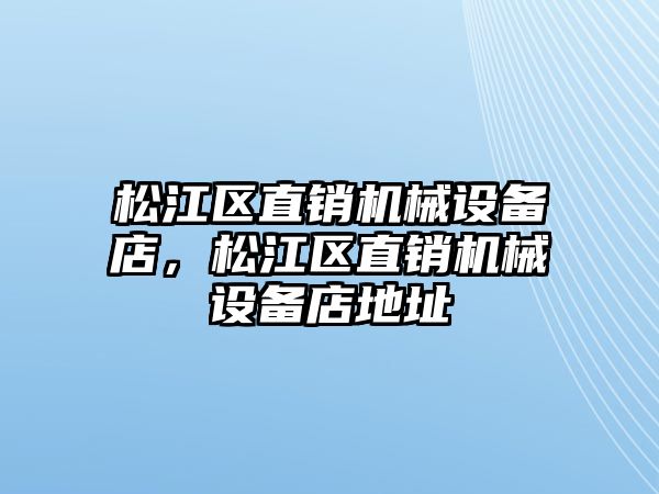 松江區(qū)直銷機械設(shè)備店，松江區(qū)直銷機械設(shè)備店地址