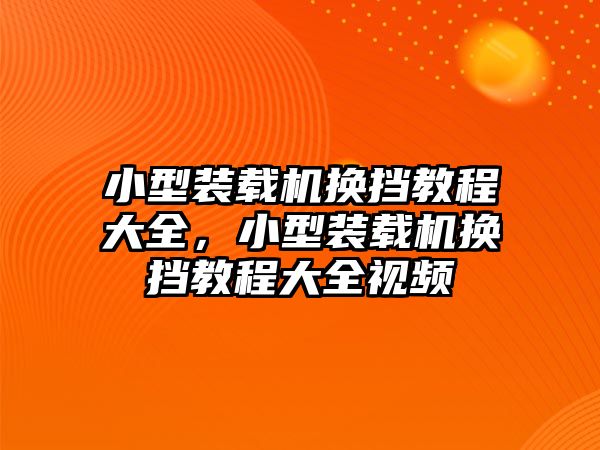 小型裝載機(jī)換擋教程大全，小型裝載機(jī)換擋教程大全視頻