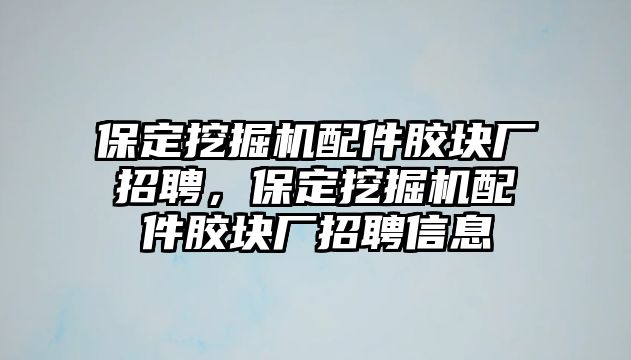 保定挖掘機配件膠塊廠招聘，保定挖掘機配件膠塊廠招聘信息