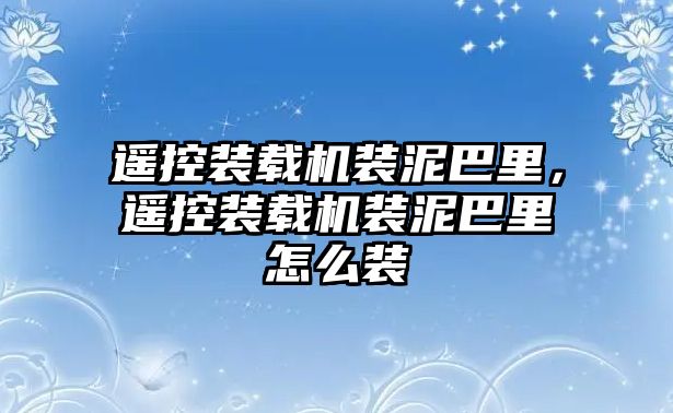 遙控裝載機(jī)裝泥巴里，遙控裝載機(jī)裝泥巴里怎么裝