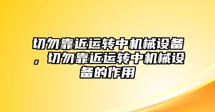 切勿靠近運轉(zhuǎn)中機械設(shè)備，切勿靠近運轉(zhuǎn)中機械設(shè)備的作用