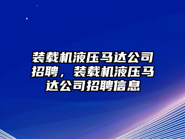 裝載機液壓馬達公司招聘，裝載機液壓馬達公司招聘信息