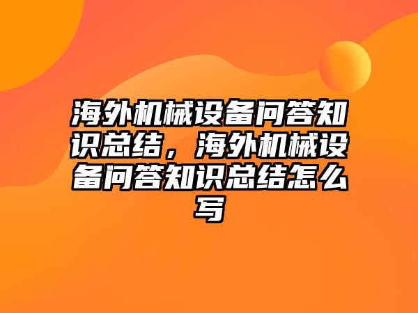 海外機(jī)械設(shè)備問答知識(shí)總結(jié)，海外機(jī)械設(shè)備問答知識(shí)總結(jié)怎么寫