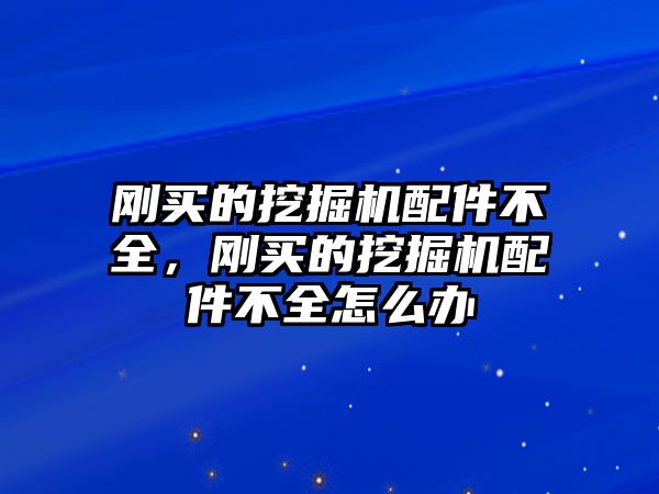 剛買的挖掘機(jī)配件不全，剛買的挖掘機(jī)配件不全怎么辦