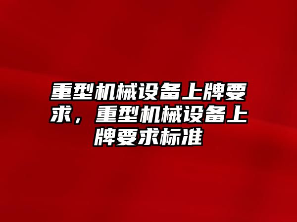 重型機械設備上牌要求，重型機械設備上牌要求標準