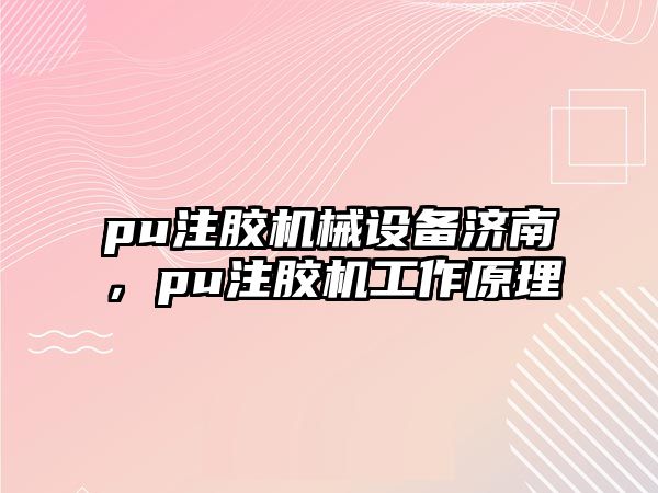 pu注膠機(jī)械設(shè)備濟(jì)南，pu注膠機(jī)工作原理