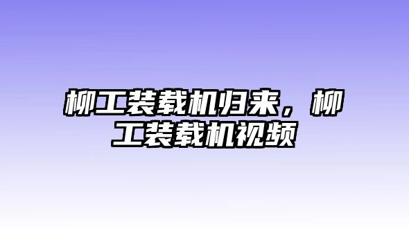 柳工裝載機歸來，柳工裝載機視頻