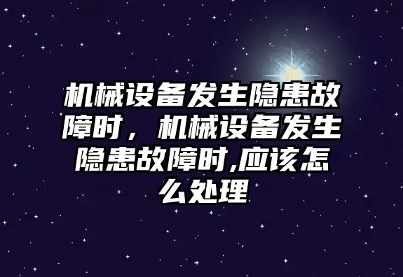 機械設(shè)備發(fā)生隱患故障時，機械設(shè)備發(fā)生隱患故障時,應該怎么處理