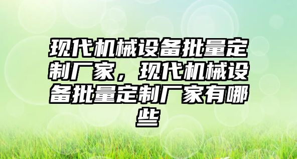 現(xiàn)代機械設(shè)備批量定制廠家，現(xiàn)代機械設(shè)備批量定制廠家有哪些