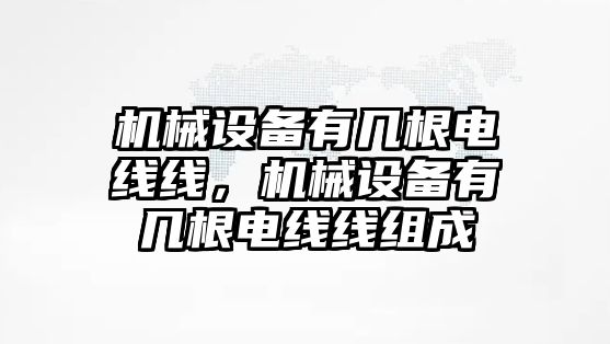 機(jī)械設(shè)備有幾根電線線，機(jī)械設(shè)備有幾根電線線組成