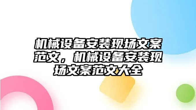 機(jī)械設(shè)備安裝現(xiàn)場文案范文，機(jī)械設(shè)備安裝現(xiàn)場文案范文大全