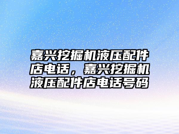 嘉興挖掘機液壓配件店電話，嘉興挖掘機液壓配件店電話號碼