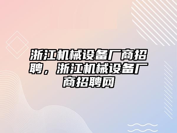 浙江機(jī)械設(shè)備廠商招聘，浙江機(jī)械設(shè)備廠商招聘網(wǎng)