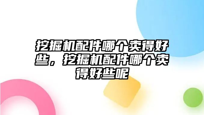 挖掘機(jī)配件哪個(gè)賣得好些，挖掘機(jī)配件哪個(gè)賣得好些呢