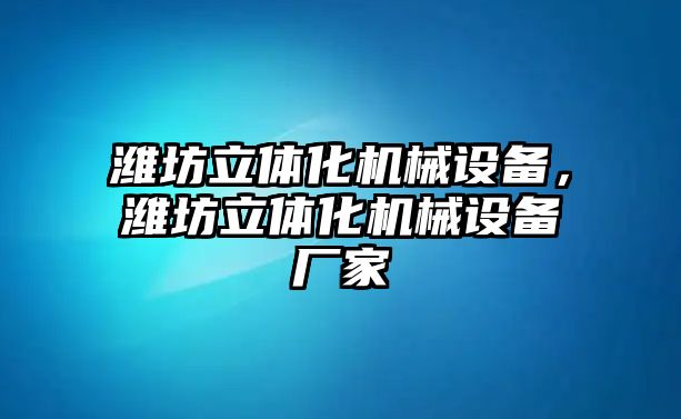 濰坊立體化機械設(shè)備，濰坊立體化機械設(shè)備廠家