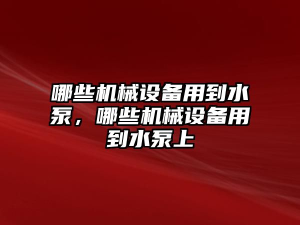 哪些機(jī)械設(shè)備用到水泵，哪些機(jī)械設(shè)備用到水泵上