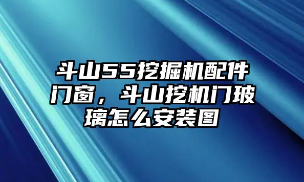 斗山55挖掘機(jī)配件門窗，斗山挖機(jī)門玻璃怎么安裝圖