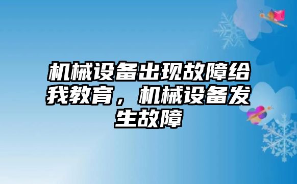 機(jī)械設(shè)備出現(xiàn)故障給我教育，機(jī)械設(shè)備發(fā)生故障