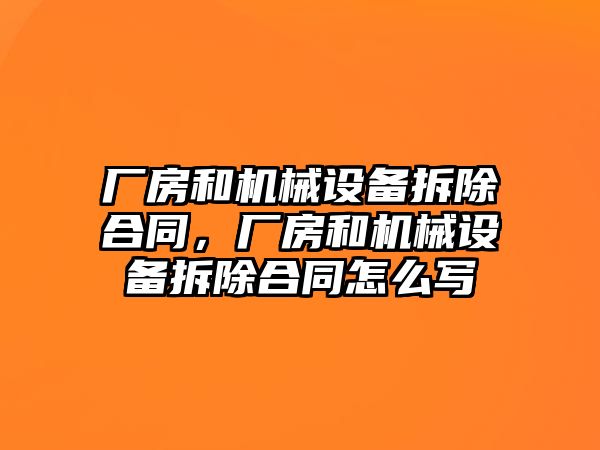 廠房和機械設備拆除合同，廠房和機械設備拆除合同怎么寫