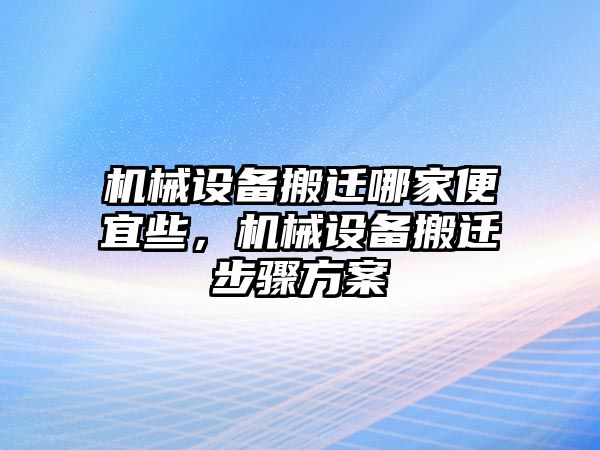 機(jī)械設(shè)備搬遷哪家便宜些，機(jī)械設(shè)備搬遷步驟方案