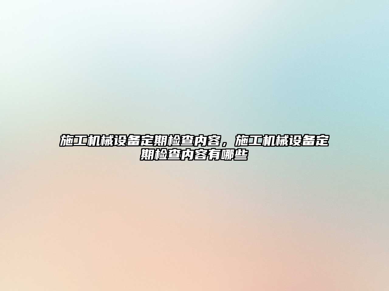 施工機械設備定期檢查內(nèi)容，施工機械設備定期檢查內(nèi)容有哪些