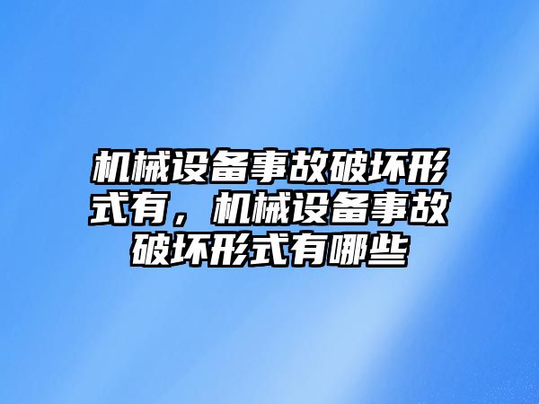 機(jī)械設(shè)備事故破壞形式有，機(jī)械設(shè)備事故破壞形式有哪些