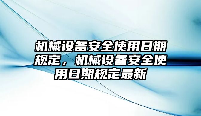 機(jī)械設(shè)備安全使用日期規(guī)定，機(jī)械設(shè)備安全使用日期規(guī)定最新