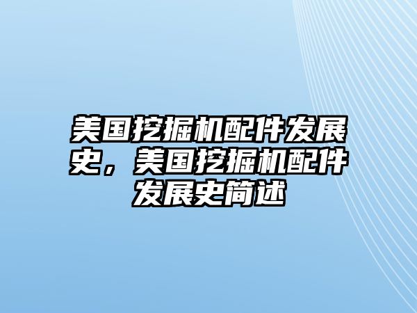 美國挖掘機(jī)配件發(fā)展史，美國挖掘機(jī)配件發(fā)展史簡述