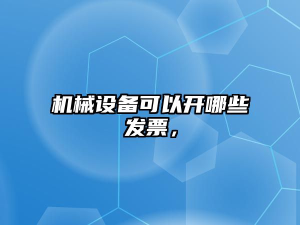 機械設備可以開哪些發(fā)票，