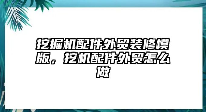 挖掘機(jī)配件外貿(mào)裝修模版，挖機(jī)配件外貿(mào)怎么做