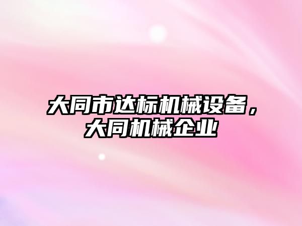 大同市達標機械設備，大同機械企業(yè)