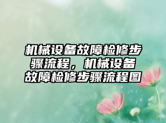 機械設(shè)備故障檢修步驟流程，機械設(shè)備故障檢修步驟流程圖