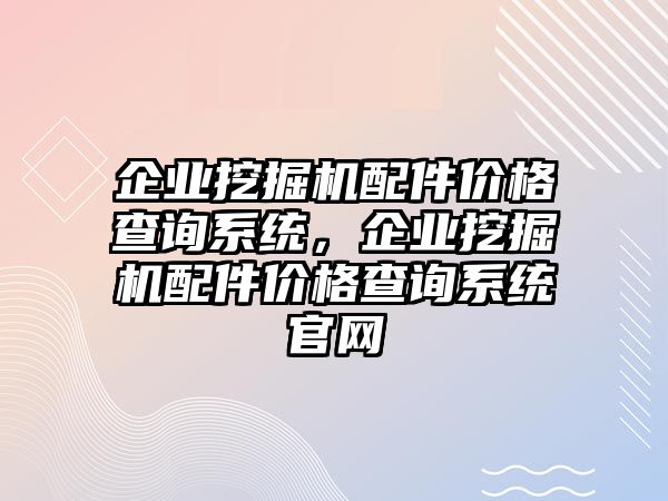 企業(yè)挖掘機(jī)配件價(jià)格查詢系統(tǒng)，企業(yè)挖掘機(jī)配件價(jià)格查詢系統(tǒng)官網(wǎng)