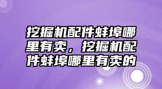 挖掘機配件蚌埠哪里有賣，挖掘機配件蚌埠哪里有賣的