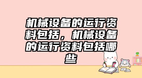 機械設(shè)備的運行資料包括，機械設(shè)備的運行資料包括哪些