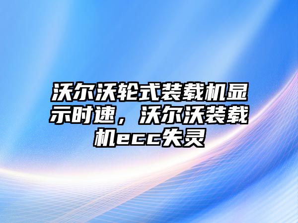 沃爾沃輪式裝載機(jī)顯示時速，沃爾沃裝載機(jī)ecc失靈