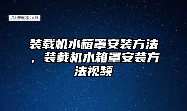 裝載機(jī)水箱罩安裝方法，裝載機(jī)水箱罩安裝方法視頻