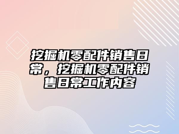 挖掘機零配件銷售日常，挖掘機零配件銷售日常工作內(nèi)容